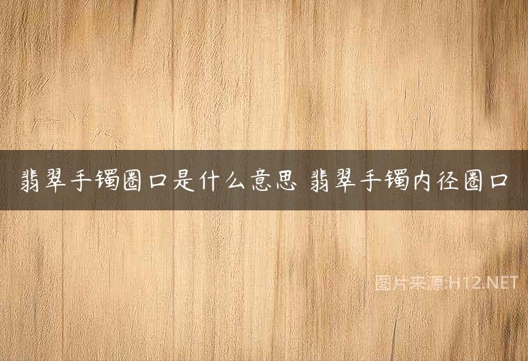 翡翠手镯圈口是什么意思 翡翠手镯内径圈口