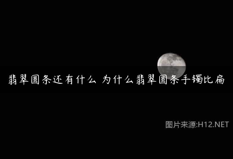 翡翠圆条还有什么 为什么翡翠圆条手镯比扁