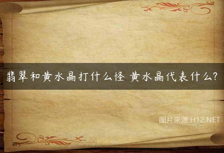 翡翠和黄水晶打什么怪 黄水晶代表什么?