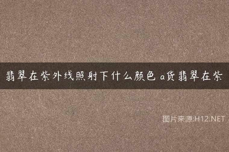 翡翠在紫外线照射下什么颜色 a货翡翠在紫
