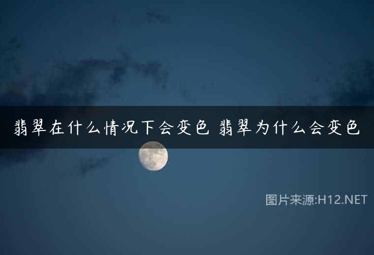 翡翠在什么情况下会变色 翡翠为什么会变色