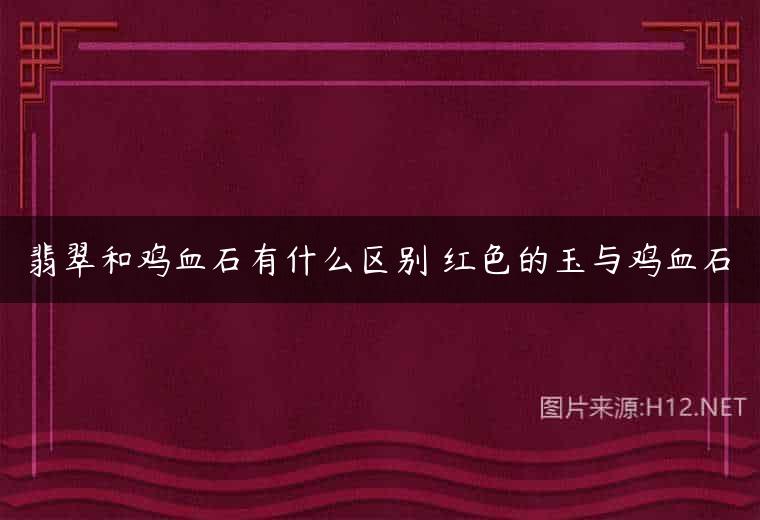 翡翠和鸡血石有什么区别 红色的玉与鸡血石