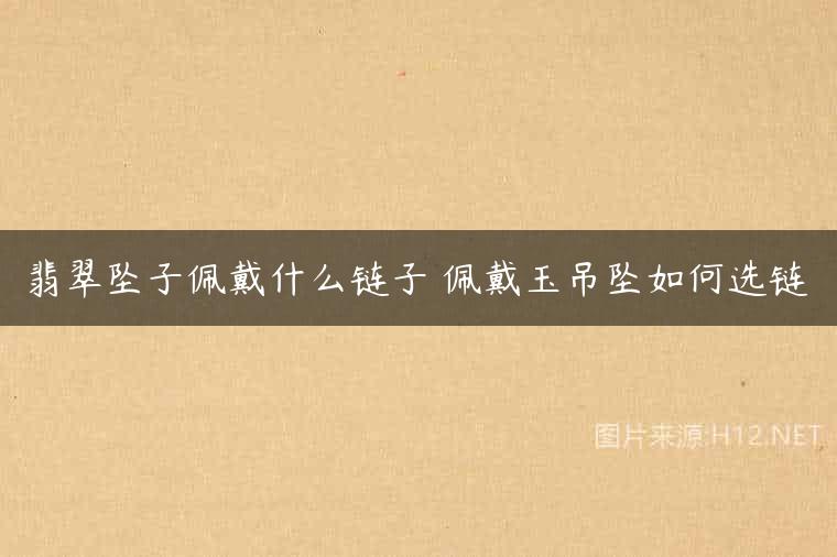 翡翠坠子佩戴什么链子 佩戴玉吊坠如何选链