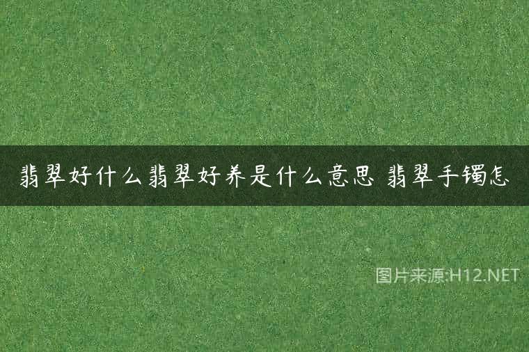 翡翠好什么翡翠好养是什么意思 翡翠手镯怎