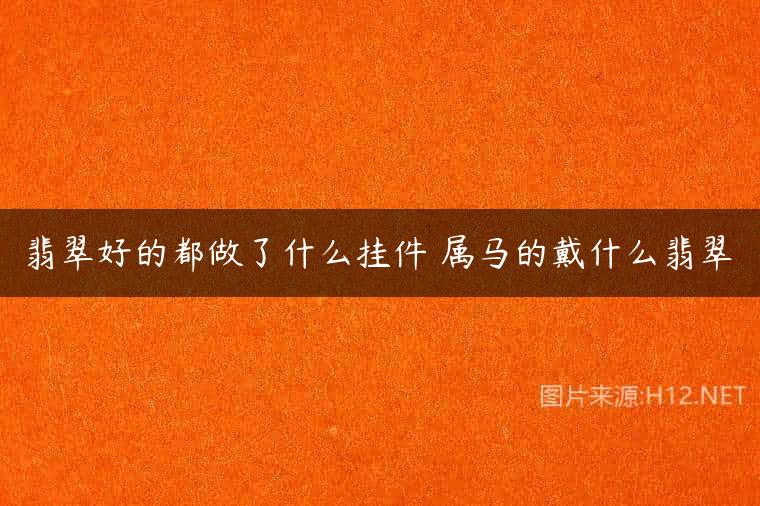 翡翠好的都做了什么挂件 属马的戴什么翡翠