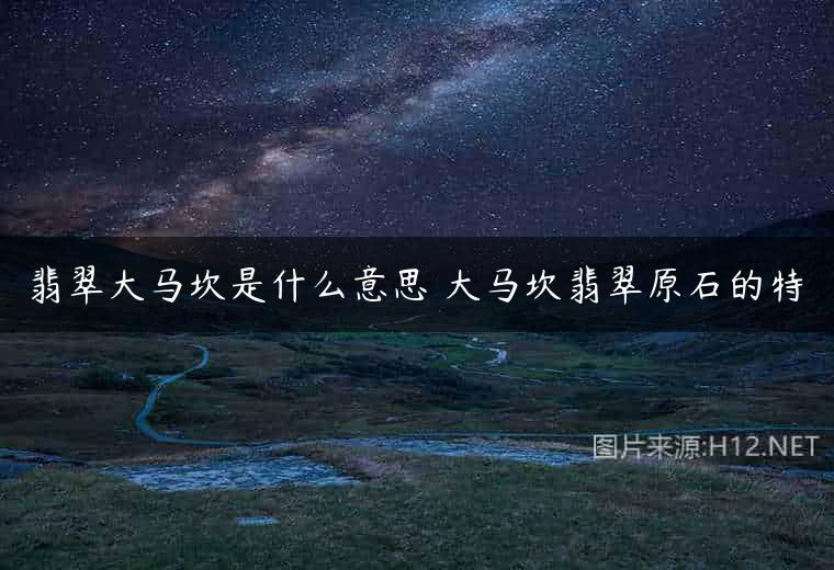 翡翠大马坎是什么意思 大马坎翡翠原石的特