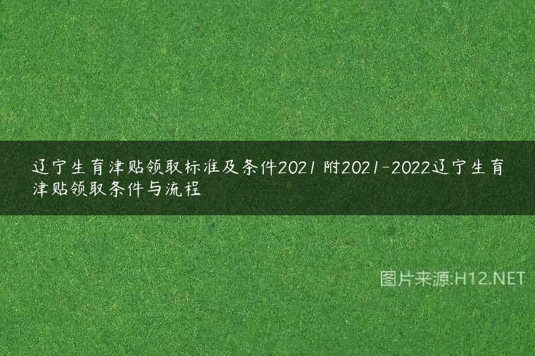 辽宁生育津贴领取标准及条件2021 附2021-2022辽宁生育津贴领取条件与流程