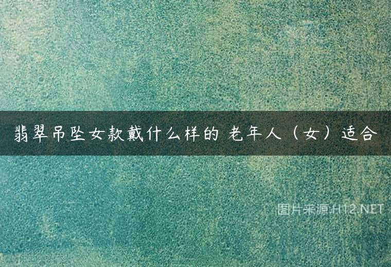 翡翠吊坠女款戴什么样的 老年人（女）适合
