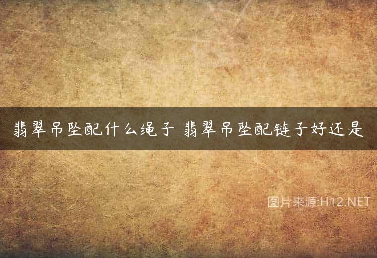 翡翠吊坠配什么绳子 翡翠吊坠配链子好还是