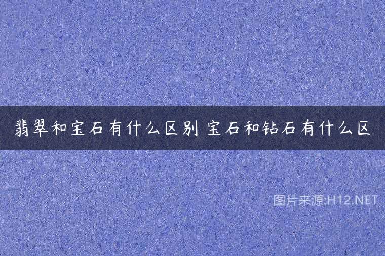 翡翠和宝石有什么区别 宝石和钻石有什么区