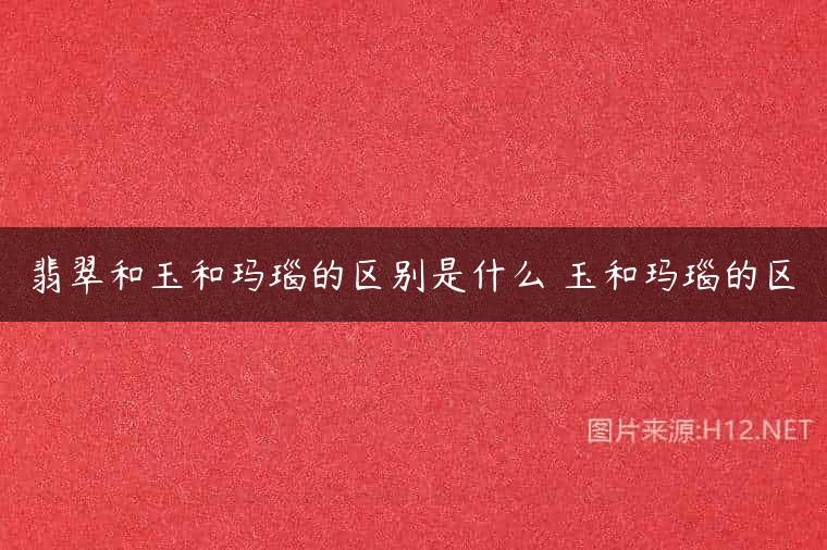 翡翠和玉和玛瑙的区别是什么 玉和玛瑙的区