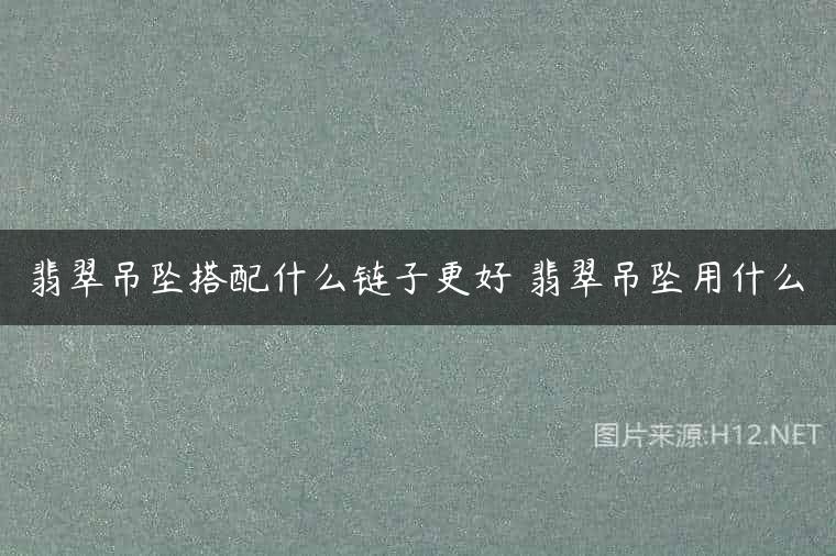 翡翠吊坠搭配什么链子更好 翡翠吊坠用什么