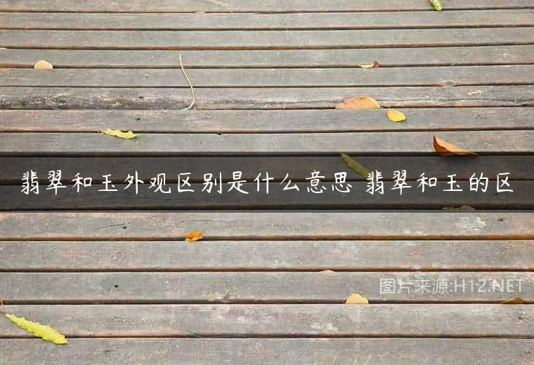 翡翠和玉外观区别是什么意思 翡翠和玉的区