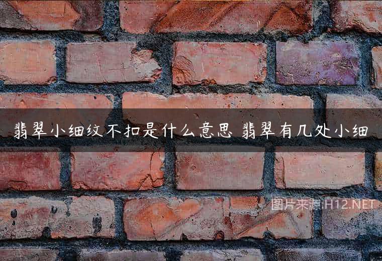 翡翠小细纹不扣是什么意思 翡翠有几处小细