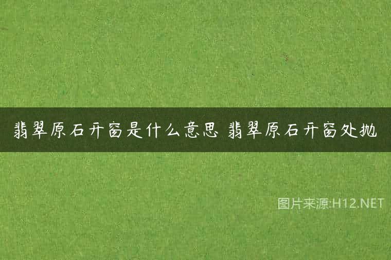 翡翠原石开窗是什么意思 翡翠原石开窗处抛