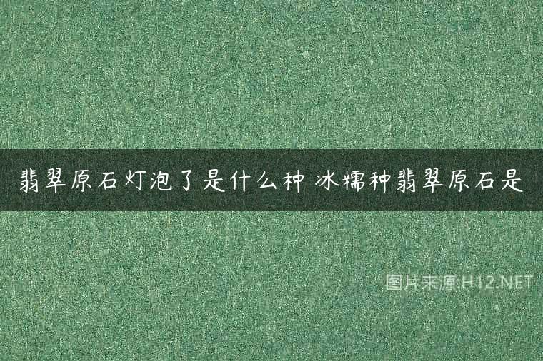 翡翠原石灯泡了是什么种 冰糯种翡翠原石是