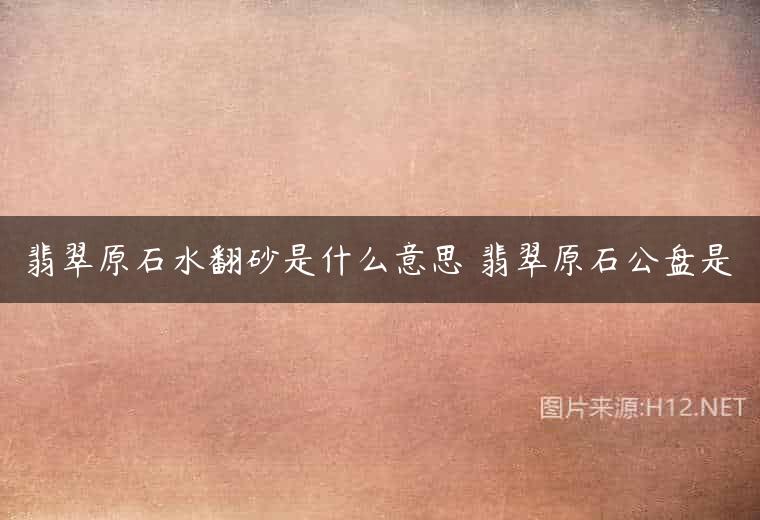 翡翠原石水翻砂是什么意思 翡翠原石公盘是