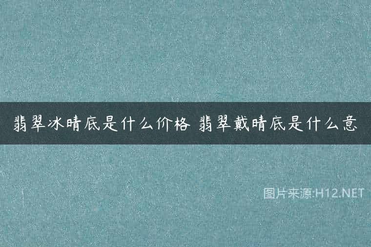 翡翠冰晴底是什么价格 翡翠戴晴底是什么意