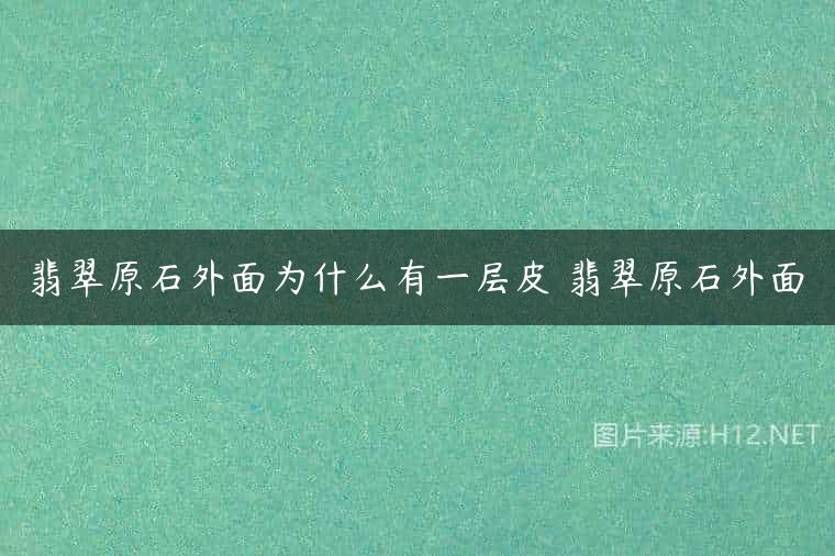 翡翠原石外面为什么有一层皮 翡翠原石外面