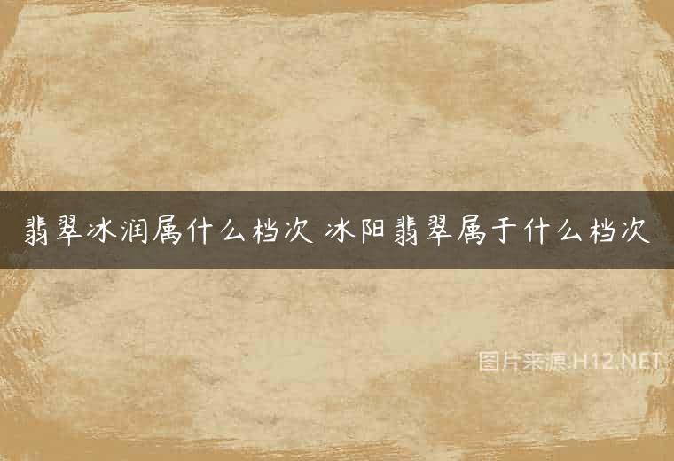 翡翠冰润属什么档次 冰阳翡翠属于什么档次