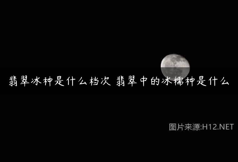 翡翠冰种是什么档次 翡翠中的冰糯种是什么