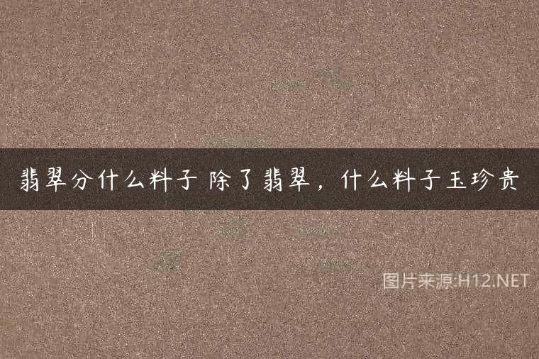 翡翠分什么料子 除了翡翠，什么料子玉珍贵