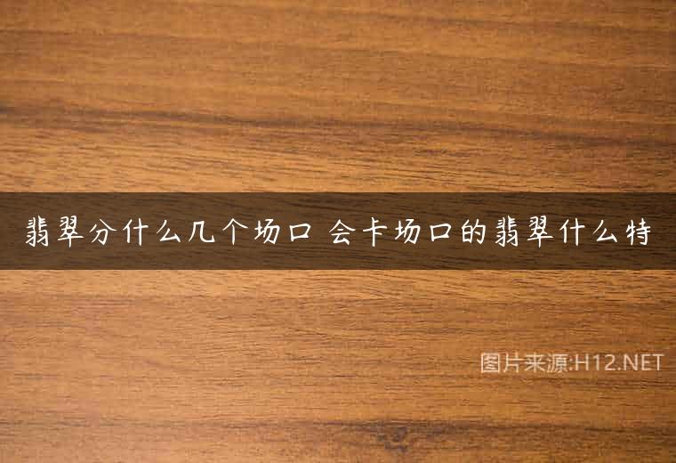 翡翠分什么几个场口 会卡场口的翡翠什么特