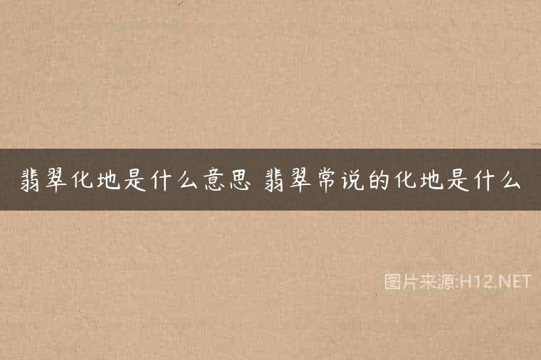 翡翠化地是什么意思 翡翠常说的化地是什么