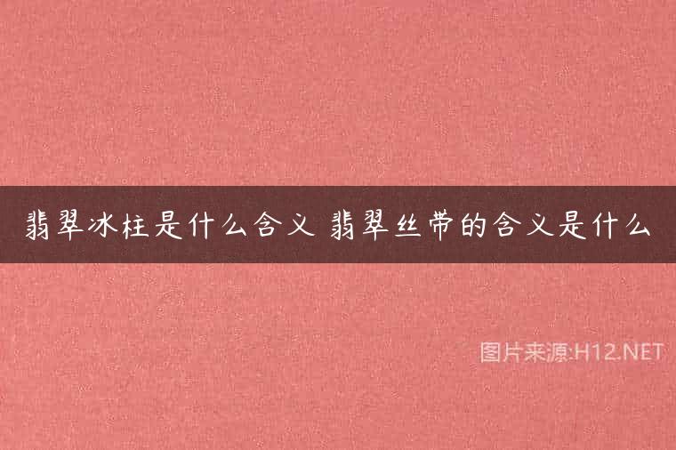 翡翠冰柱是什么含义 翡翠丝带的含义是什么