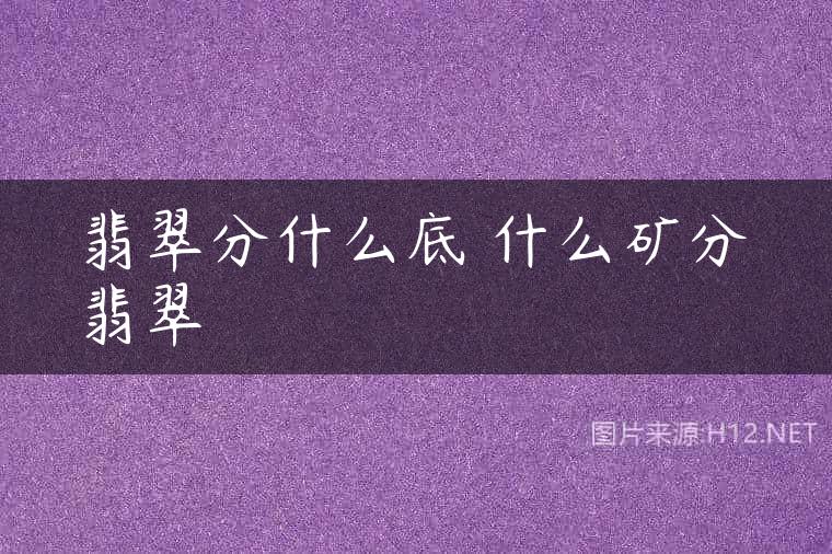 翡翠分什么底 什么矿分翡翠