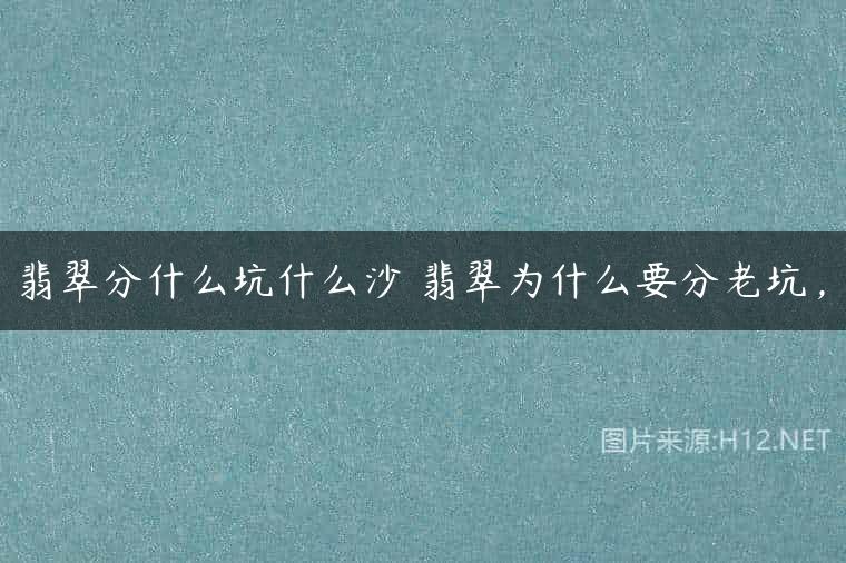翡翠分什么坑什么沙 翡翠为什么要分老坑，