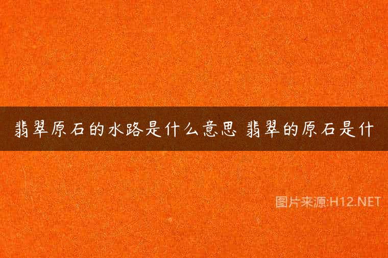 翡翠原石的水路是什么意思 翡翠的原石是什