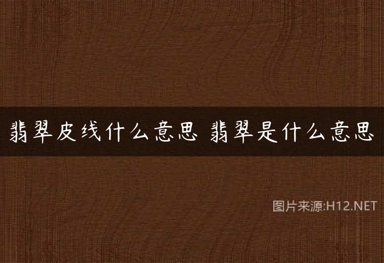 翡翠皮线什么意思 翡翠是什么意思