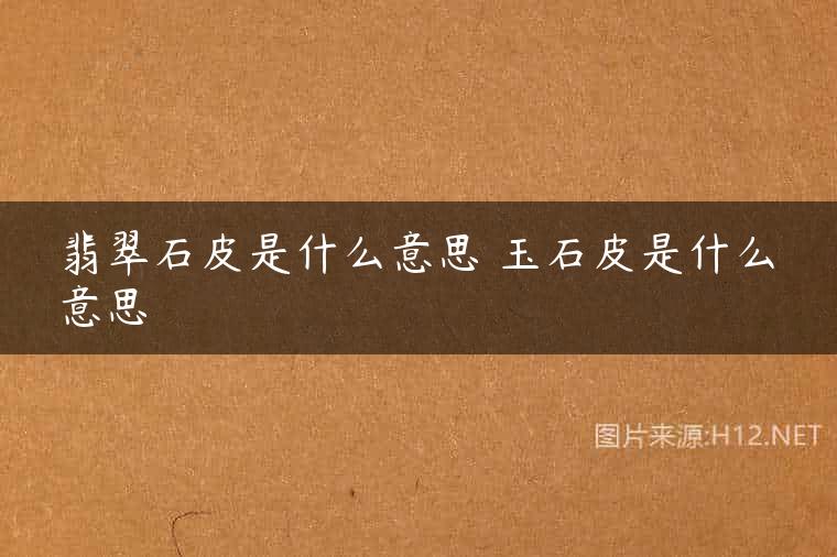 翡翠石皮是什么意思 玉石皮是什么意思