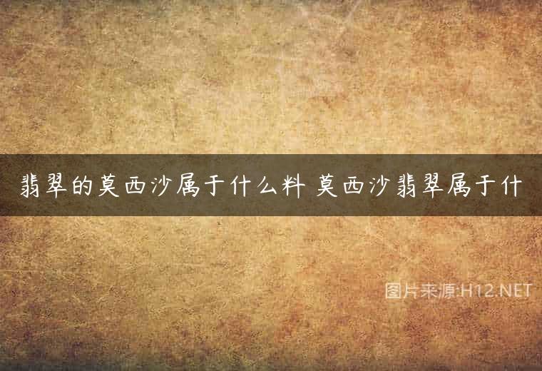 翡翠的莫西沙属于什么料 莫西沙翡翠属于什