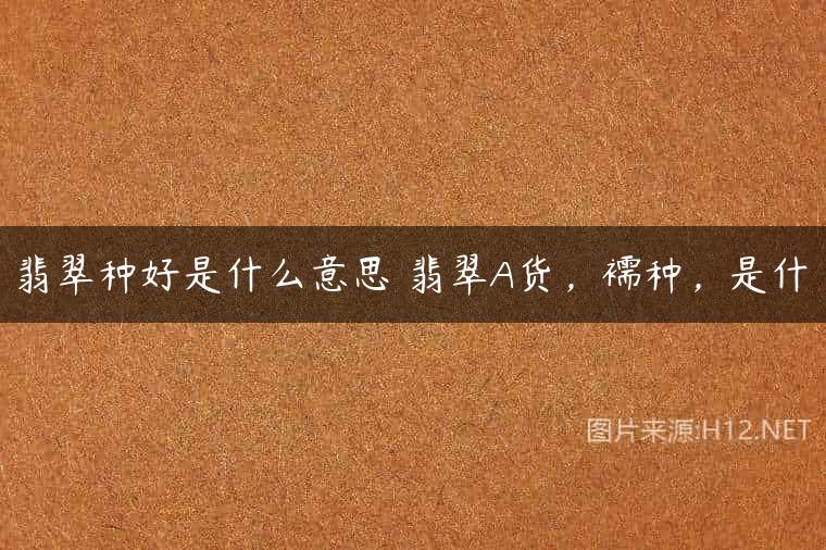 翡翠种好是什么意思 翡翠A货，襦种，是什