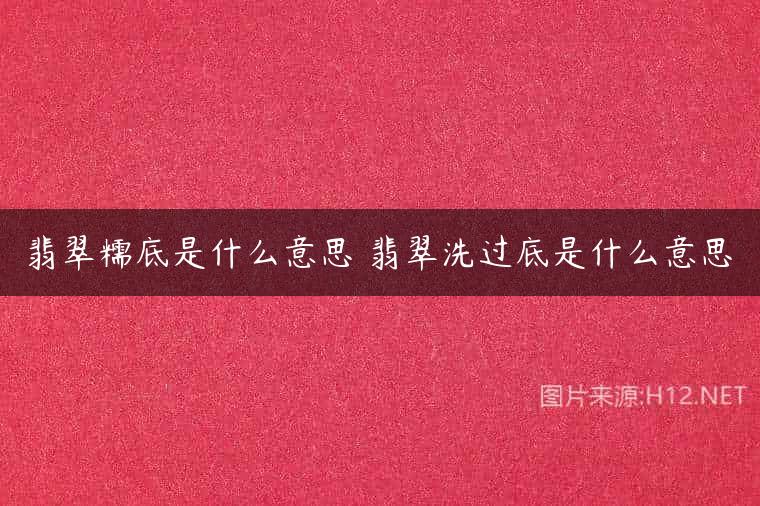 翡翠糯底是什么意思 翡翠洗过底是什么意思