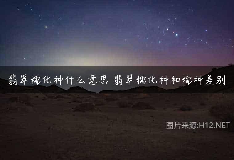 翡翠糯化种什么意思 翡翠糯化种和糯种差别