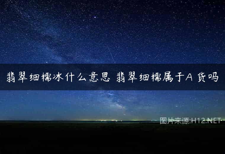 翡翠细糯冰什么意思 翡翠细糯属于A 货吗