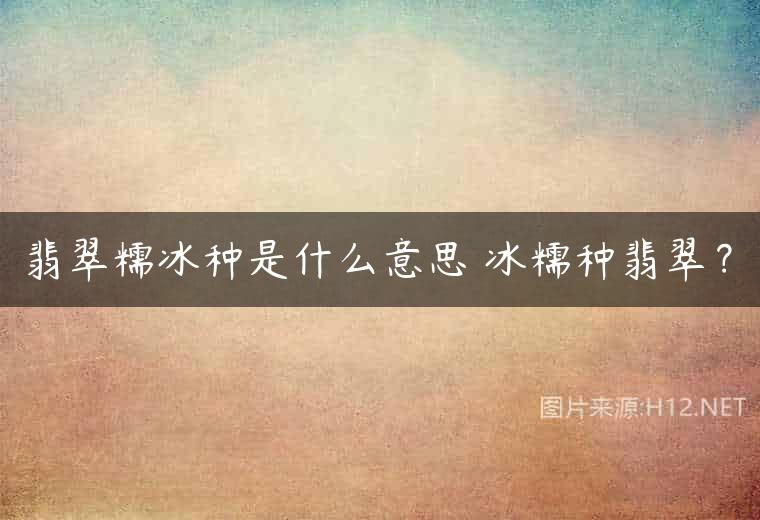 翡翠糯冰种是什么意思 冰糯种翡翠？