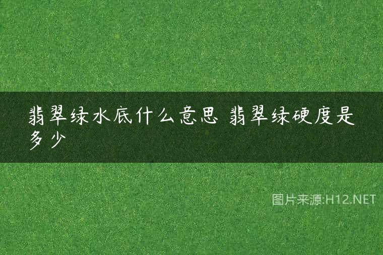 翡翠绿水底什么意思 翡翠绿硬度是多少
