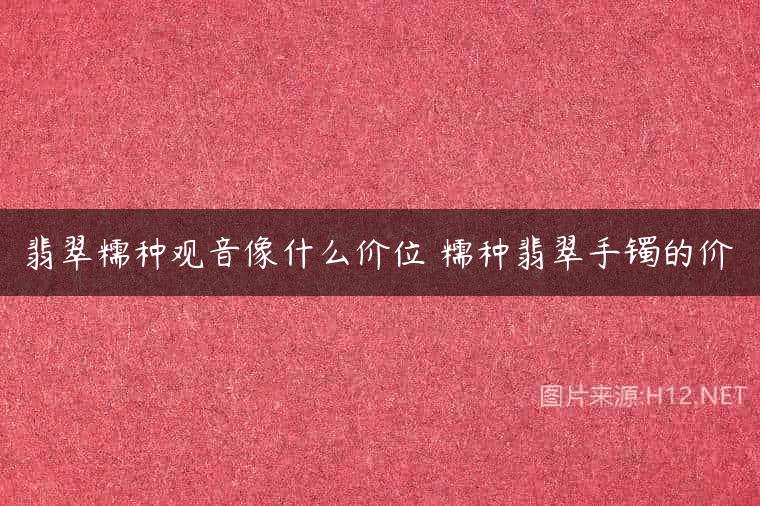 翡翠糯种观音像什么价位 糯种翡翠手镯的价