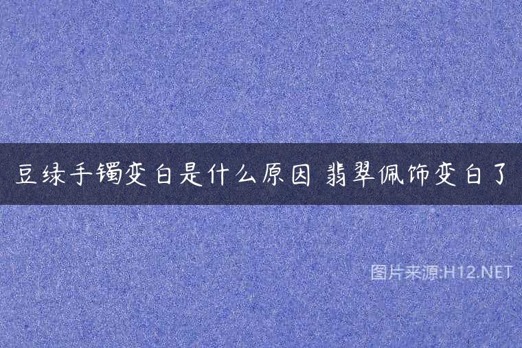 豆绿手镯变白是什么原因 翡翠佩饰变白了