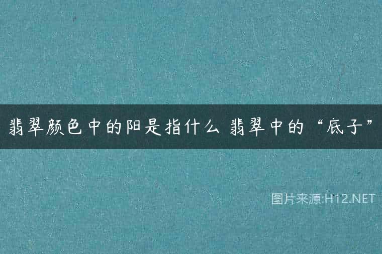 翡翠颜色中的阳是指什么 翡翠中的“底子”