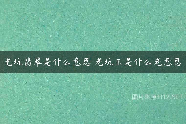 老坑翡翠是什么意思 老坑玉是什么老意思