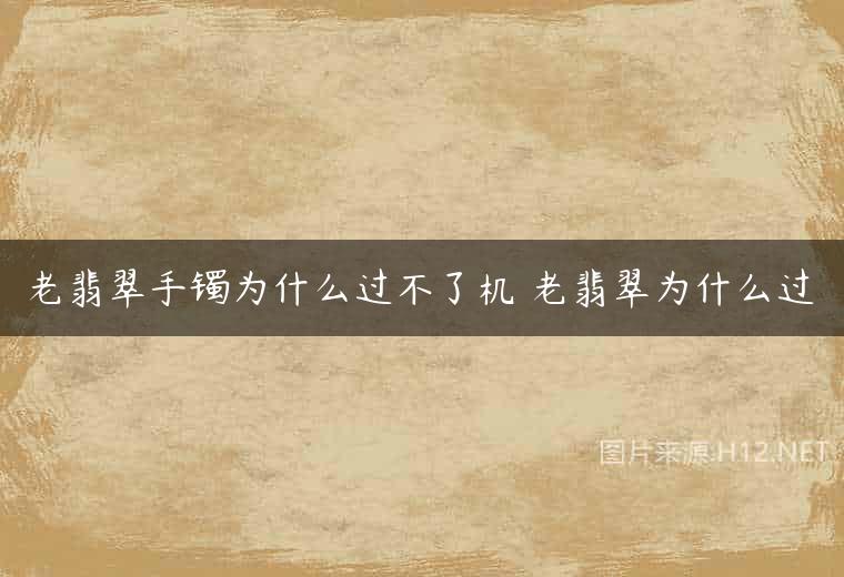 老翡翠手镯为什么过不了机 老翡翠为什么过