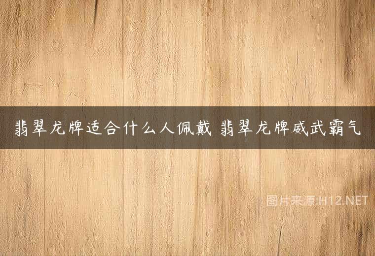 翡翠龙牌适合什么人佩戴 翡翠龙牌威武霸气