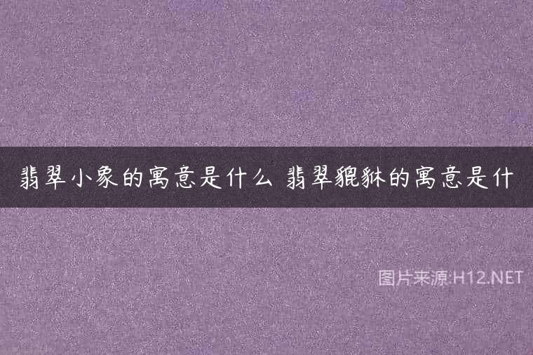 翡翠小象的寓意是什么 翡翠貔貅的寓意是什