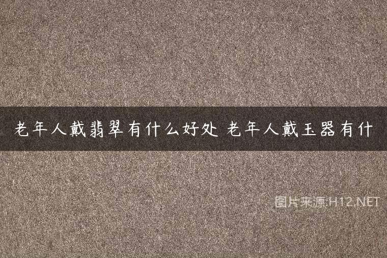 老年人戴翡翠有什么好处 老年人戴玉器有什