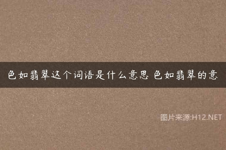 色如翡翠这个词语是什么意思 色如翡翠的意